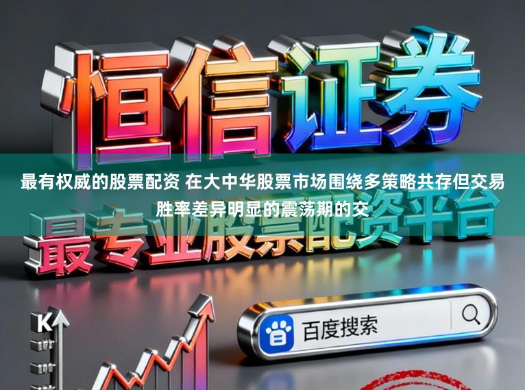 最有权威的股票配资 在大中华股票市场围绕多策略共存但交易胜率差异明显的震荡期的交