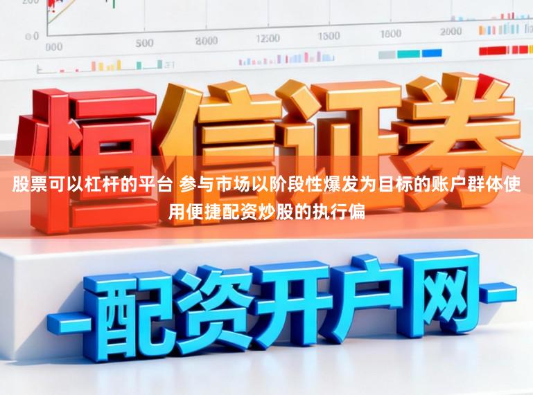 股票可以杠杆的平台 参与市场以阶段性爆发为目标的账户群体使用便捷配资炒股的执行偏