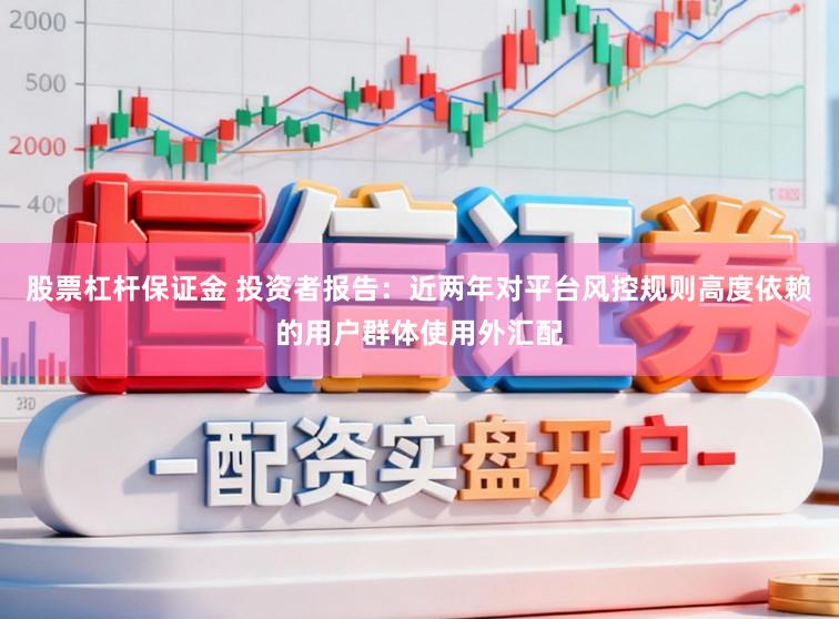股票杠杆保证金 投资者报告：近两年对平台风控规则高度依赖的用户群体使用外汇配