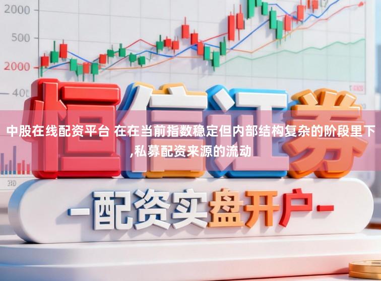 中股在线配资平台 在在当前指数稳定但内部结构复杂的阶段里下,私募配资来源的流动