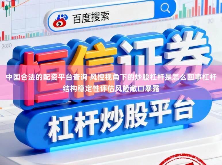 中国合法的配资平台查询 风控视角下的炒股杠杆是怎么回事杠杆结构稳定性评估风险敞口暴露