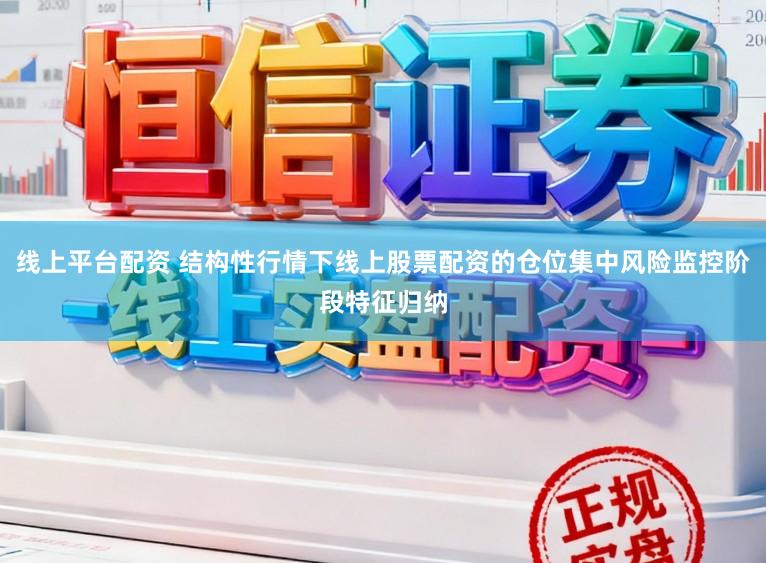 线上平台配资 结构性行情下线上股票配资的仓位集中风险监控阶段特征归纳