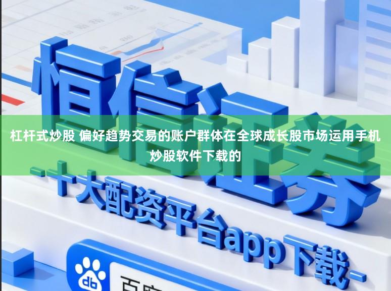 杠杆式炒股 偏好趋势交易的账户群体在全球成长股市场运用手机炒股软件下载的