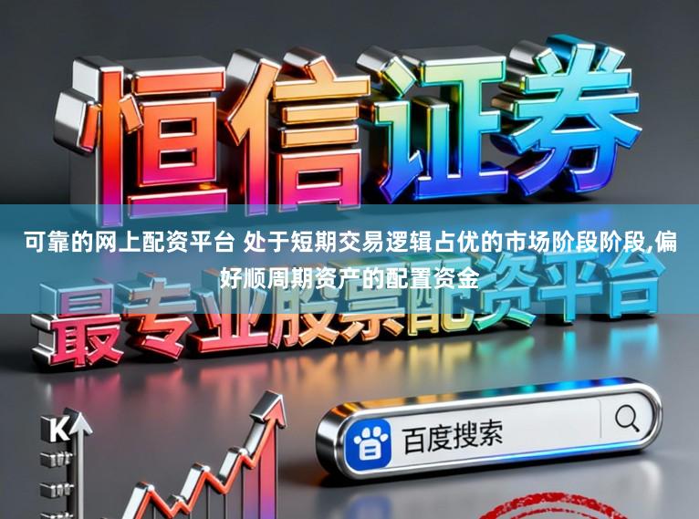 可靠的网上配资平台 处于短期交易逻辑占优的市场阶段阶段,偏好顺周期资产的配置资金