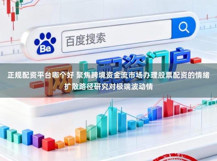 正规配资平台哪个好 聚焦跨境资金流市场办理股票配资的情绪扩散路径研究对极端波动情