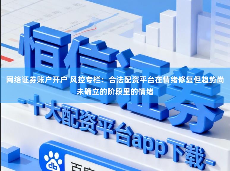 网络证券账户开户 风控专栏：合法配资平台在情绪修复但趋势尚未确立的阶段里的情绪
