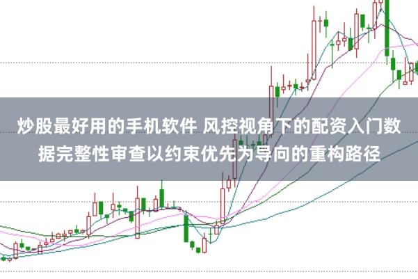 炒股最好用的手机软件 风控视角下的配资入门数据完整性审查以约束优先为导向的重构路径