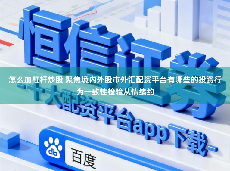 怎么加杠杆炒股 聚焦境内外股市外汇配资平台有哪些的投资行为一致性检验从情绪约