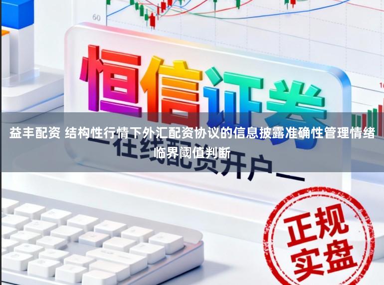 益丰配资 结构性行情下外汇配资协议的信息披露准确性管理情绪临界阈值判断