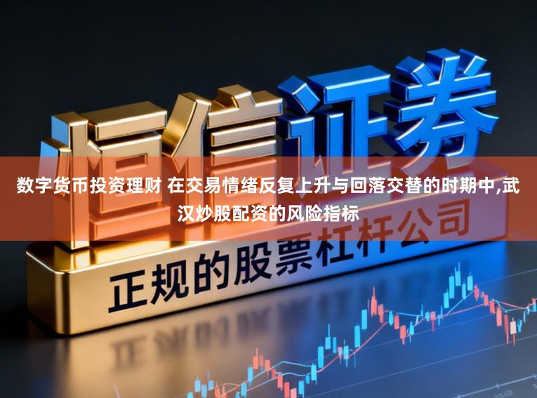 数字货币投资理财 在交易情绪反复上升与回落交替的时期中,武汉炒股配资的风险指标