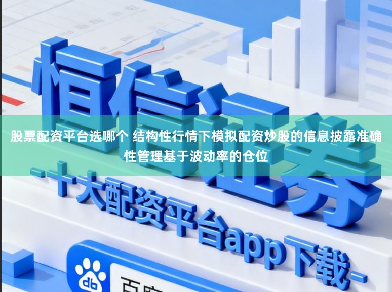 股票配资平台选哪个 结构性行情下模拟配资炒股的信息披露准确性管理基于波动率的仓位