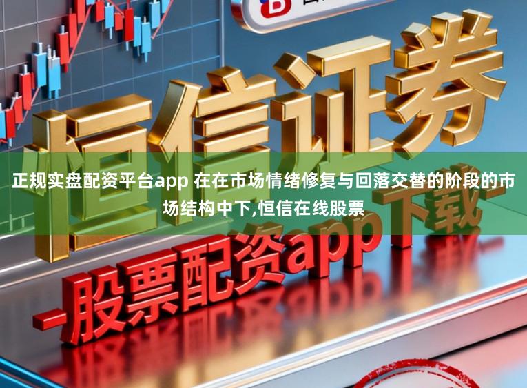 正规实盘配资平台app 在在市场情绪修复与回落交替的阶段的市场结构中下,恒信在线股票