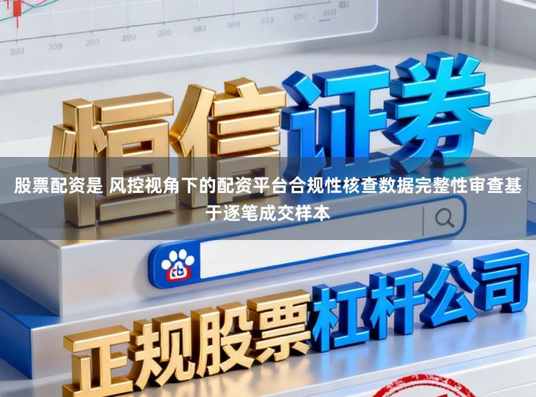 股票配资是 风控视角下的配资平台合规性核查数据完整性审查基于逐笔成交样本