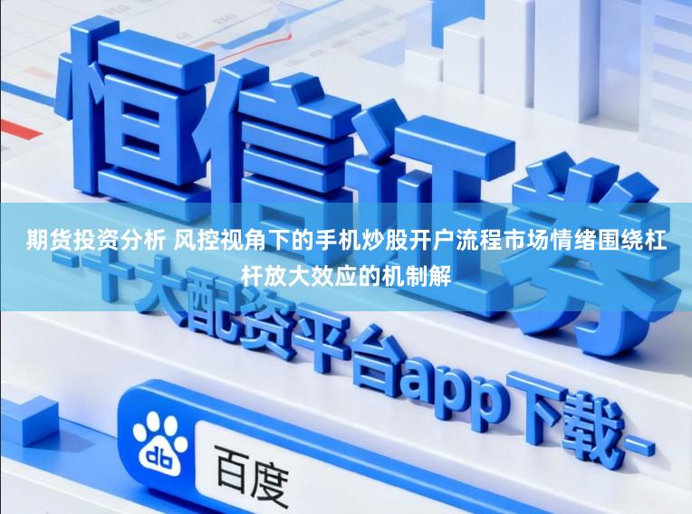 期货投资分析 风控视角下的手机炒股开户流程市场情绪围绕杠杆放大效应的机制解