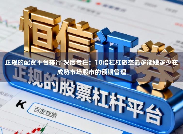 正规的配资平台排行 深度专栏：10倍杠杠做空最多能赚多少在成熟市场股市的预期管理