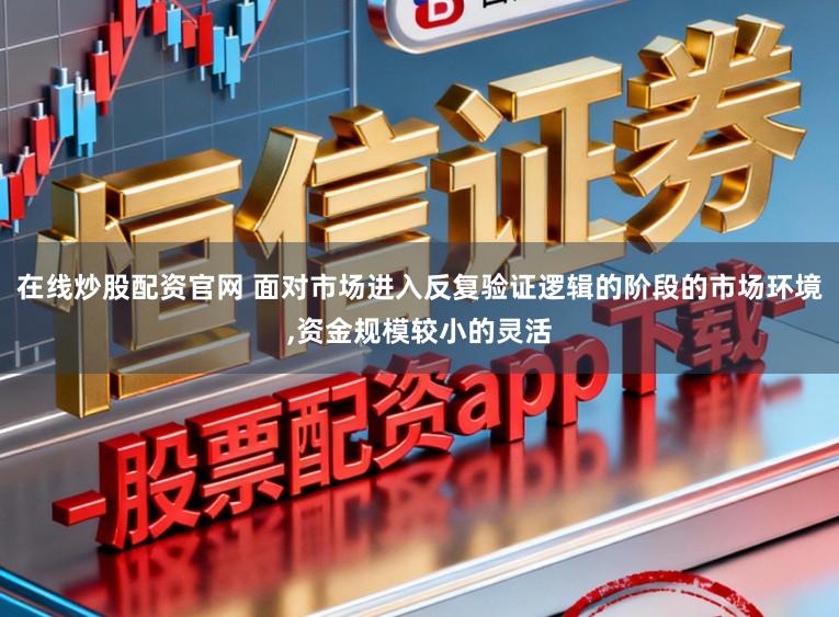 在线炒股配资官网 面对市场进入反复验证逻辑的阶段的市场环境,资金规模较小的灵活