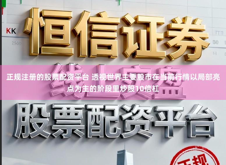 正规注册的股票配资平台 透视世界主要股市在当前行情以局部亮点为主的阶段里炒股10倍杠