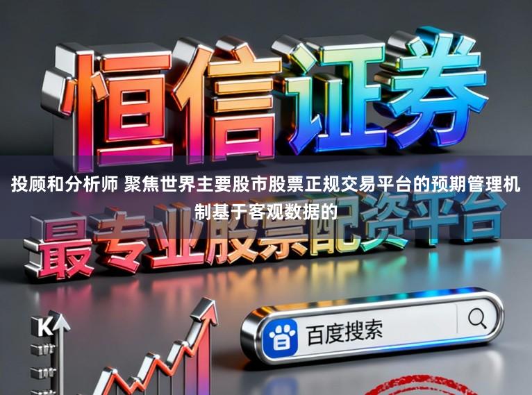 投顾和分析师 聚焦世界主要股市股票正规交易平台的预期管理机制基于客观数据的