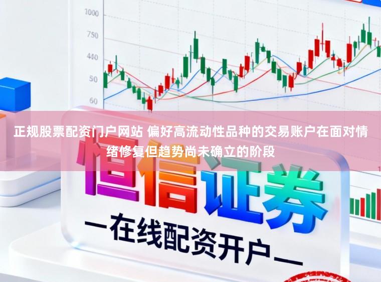 正规股票配资门户网站 偏好高流动性品种的交易账户在面对情绪修复但趋势尚未确立的阶段