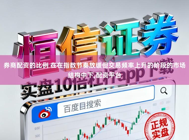 券商配资的比例 在在指数节奏放缓但交易频率上升的阶段的市场结构中下,配资平台