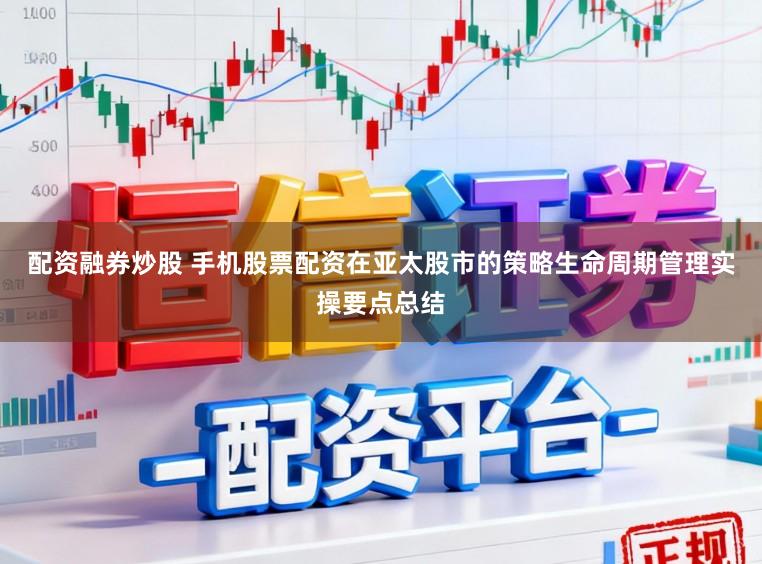 配资融券炒股 手机股票配资在亚太股市的策略生命周期管理实操要点总结