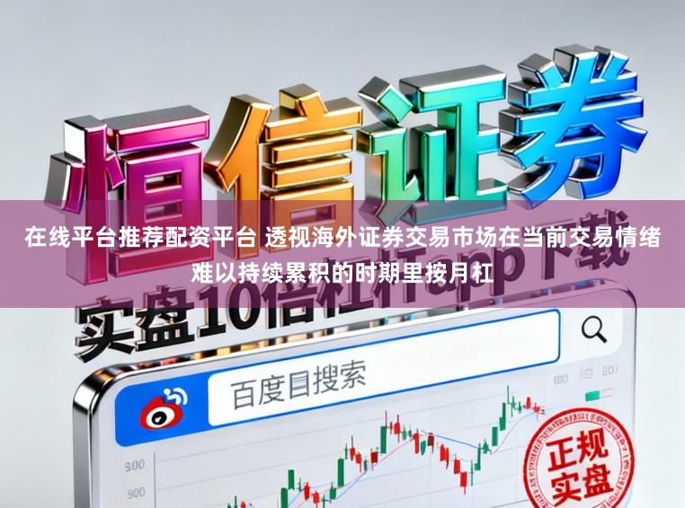 在线平台推荐配资平台 透视海外证券交易市场在当前交易情绪难以持续累积的时期里按月杠