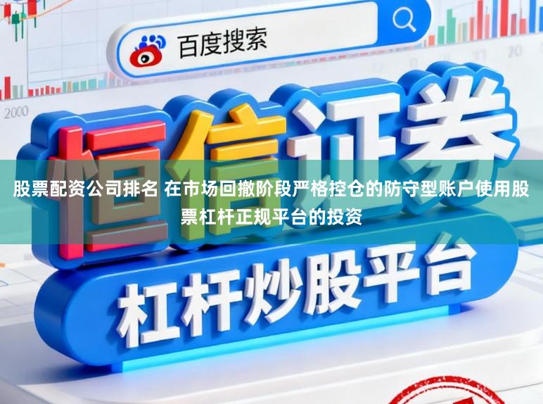 股票配资公司排名 在市场回撤阶段严格控仓的防守型账户使用股票杠杆正规平台的投资