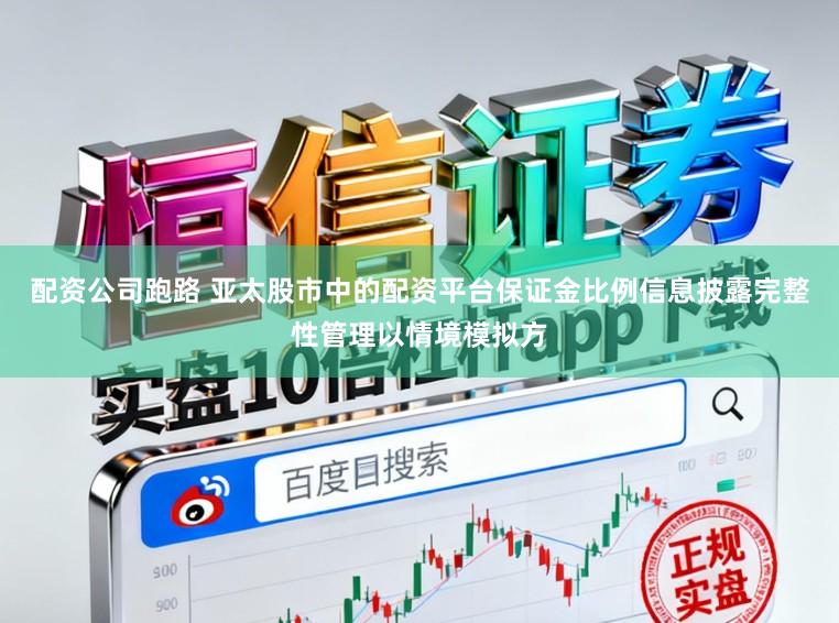配资公司跑路 亚太股市中的配资平台保证金比例信息披露完整性管理以情境模拟方