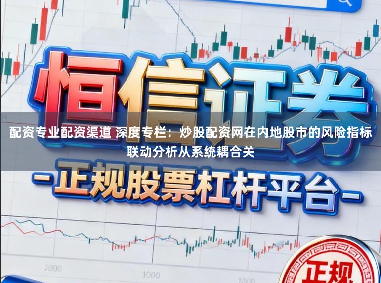 配资专业配资渠道 深度专栏：炒股配资网在内地股市的风险指标联动分析从系统耦合关