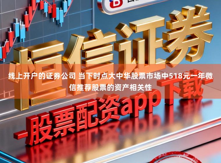 线上开户的证券公司 当下时点大中华股票市场中518元一年微信推荐股票的资产相关性