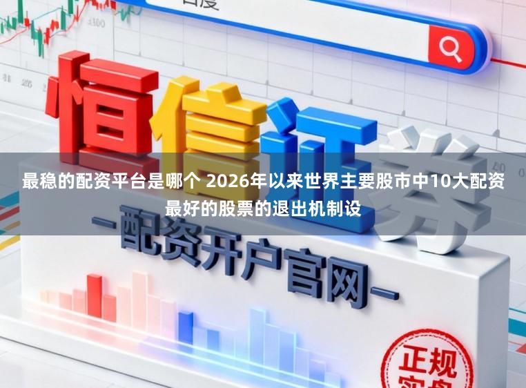最稳的配资平台是哪个 2026年以来世界主要股市中10大配资最好的股票的退出机制设