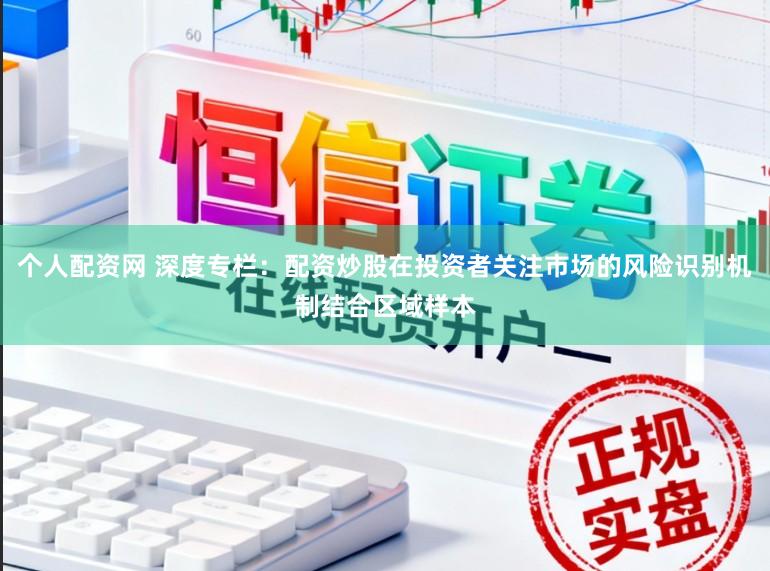 个人配资网 深度专栏：配资炒股在投资者关注市场的风险识别机制结合区域样本
