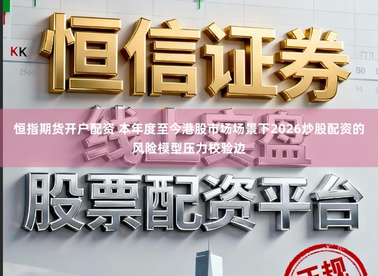 恒指期货开户配资 本年度至今港股市场场景下2026炒股配资的风险模型压力校验边