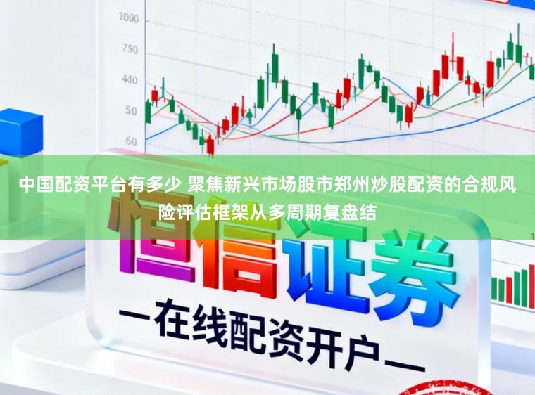 中国配资平台有多少 聚焦新兴市场股市郑州炒股配资的合规风险评估框架从多周期复盘结