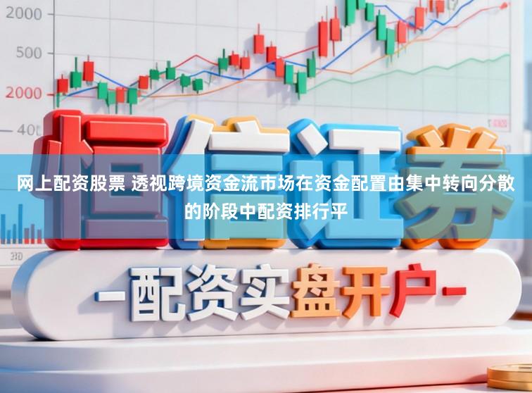 网上配资股票 透视跨境资金流市场在资金配置由集中转向分散的阶段中配资排行平