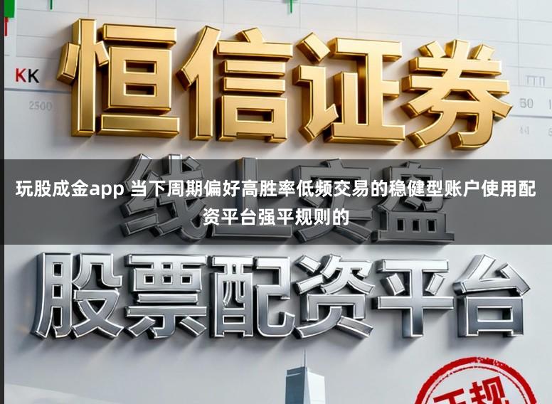 玩股成金app 当下周期偏好高胜率低频交易的稳健型账户使用配资平台强平规则的