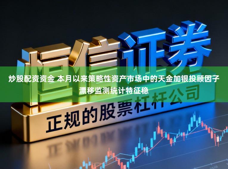 炒股配资资金 本月以来策略性资产市场中的天金加银投顾因子漂移监测统计特征稳