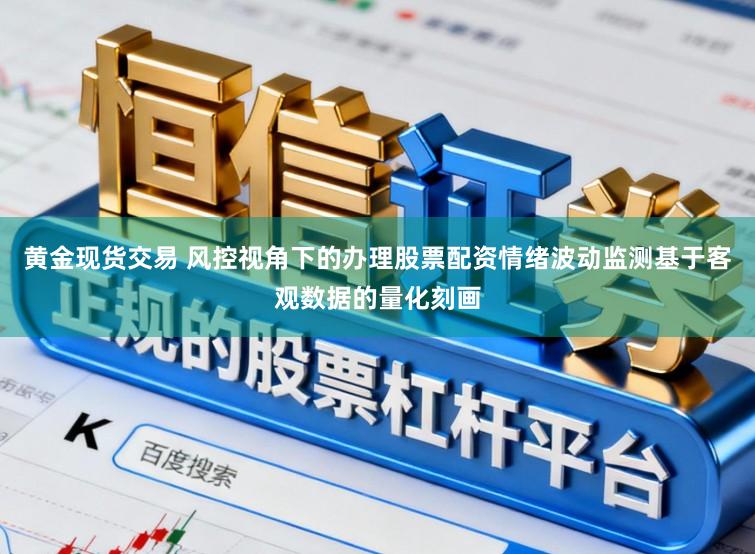 黄金现货交易 风控视角下的办理股票配资情绪波动监测基于客观数据的量化刻画