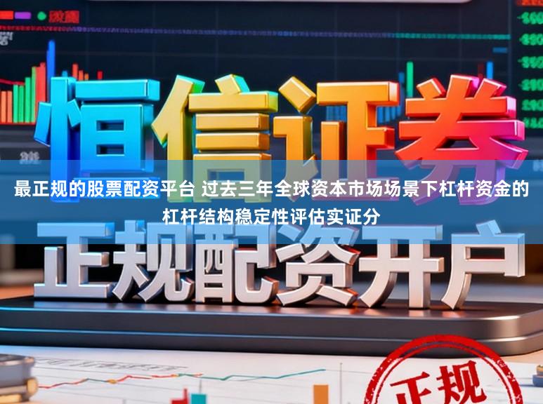最正规的股票配资平台 过去三年全球资本市场场景下杠杆资金的杠杆结构稳定性评估实证分