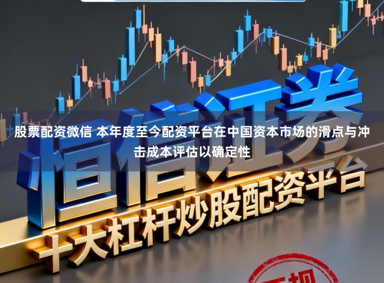 股票配资微信 本年度至今配资平台在中国资本市场的滑点与冲击成本评估以确定性