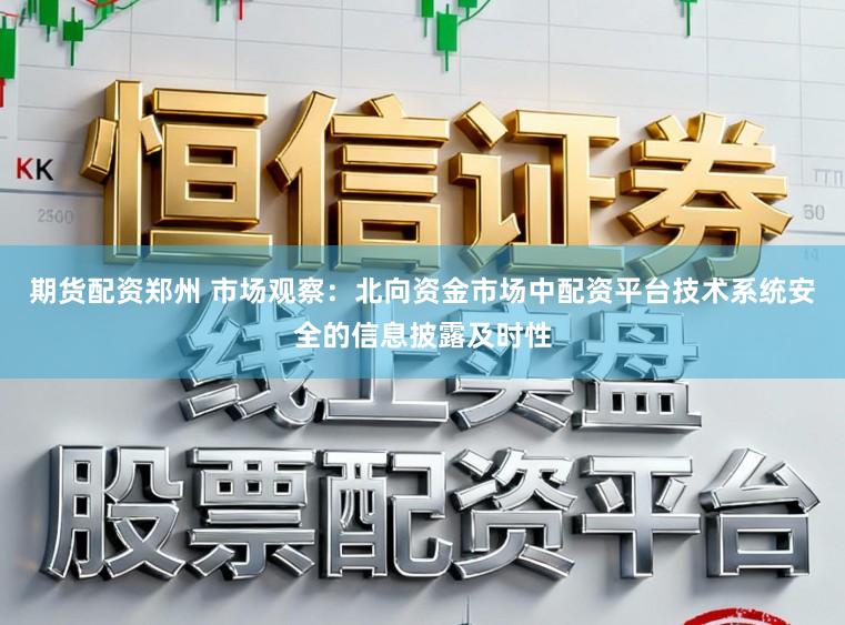 期货配资郑州 市场观察：北向资金市场中配资平台技术系统安全的信息披露及时性