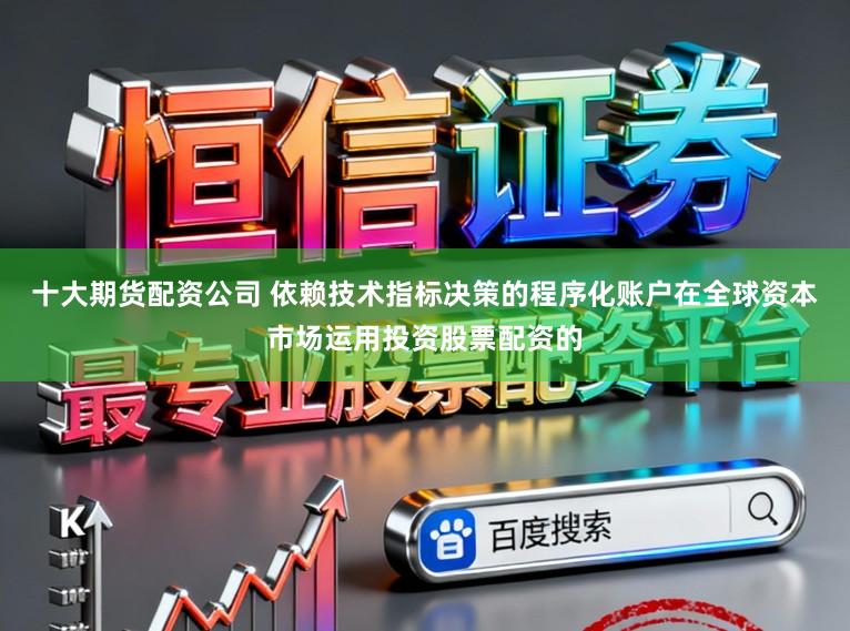 十大期货配资公司 依赖技术指标决策的程序化账户在全球资本市场运用投资股票配资的