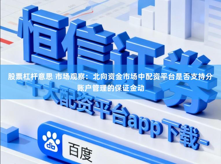 股票杠杆意思 市场观察：北向资金市场中配资平台是否支持分账户管理的保证金动