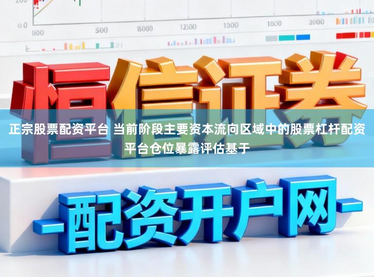 正宗股票配资平台 当前阶段主要资本流向区域中的股票杠杆配资平台仓位暴露评估基于