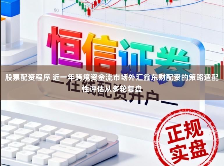 股票配资程序 近一年跨境资金流市场外汇鑫东财配资的策略适配性评估从多轮复盘
