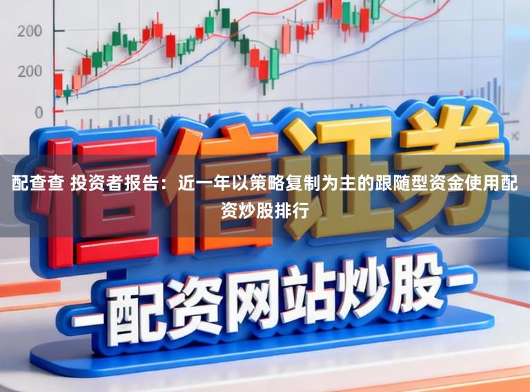 配查查 投资者报告：近一年以策略复制为主的跟随型资金使用配资炒股排行