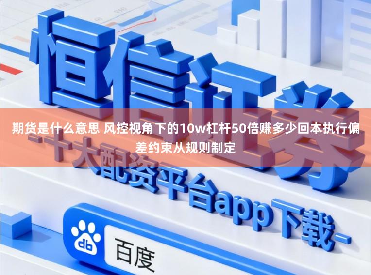期货是什么意思 风控视角下的10w杠杆50倍赚多少回本执行偏差约束从规则制定