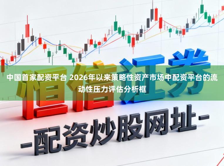 中国首家配资平台 2026年以来策略性资产市场中配资平台的流动性压力评估分析框