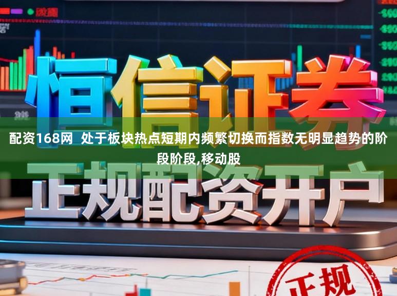 配资168网  处于板块热点短期内频繁切换而指数无明显趋势的阶段阶段,移动股