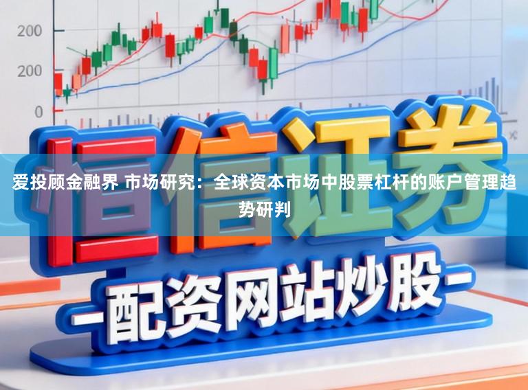 爱投顾金融界 市场研究：全球资本市场中股票杠杆的账户管理趋势研判